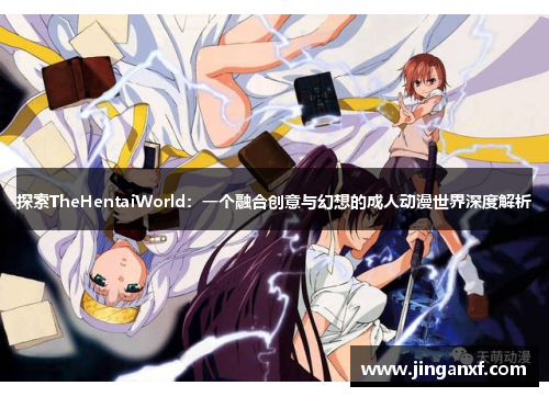 探索TheHentaiWorld：一个融合创意与幻想的成人动漫世界深度解析