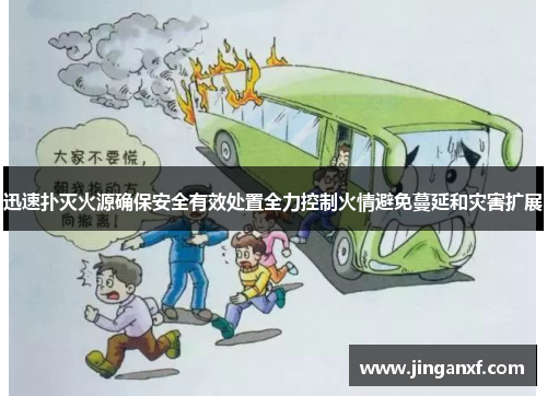 迅速扑灭火源确保安全有效处置全力控制火情避免蔓延和灾害扩展