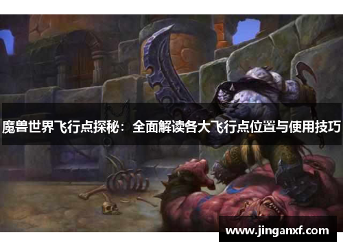 魔兽世界飞行点探秘：全面解读各大飞行点位置与使用技巧