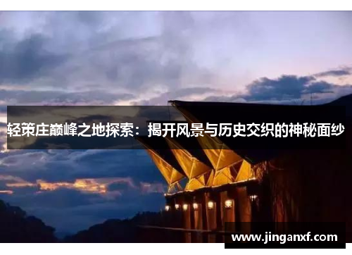 轻策庄巅峰之地探索：揭开风景与历史交织的神秘面纱