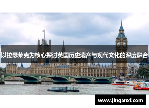 以拉瑟莱克为核心探讨英国历史遗产与现代文化的深度融合
