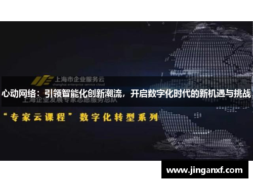心动网络：引领智能化创新潮流，开启数字化时代的新机遇与挑战